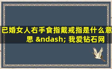 已婚女人右手食指戴戒指是什么意思 – 我爱钻石网官网